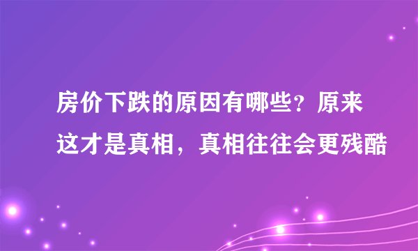 房价下跌的原因有哪些？原来这才是真相，真相往往会更残酷