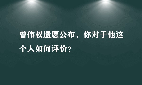 曾伟权遗愿公布，你对于他这个人如何评价？