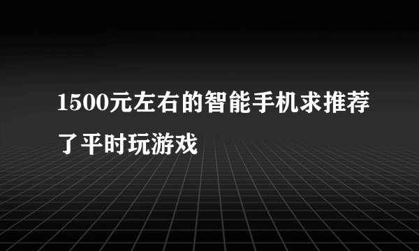 1500元左右的智能手机求推荐了平时玩游戏