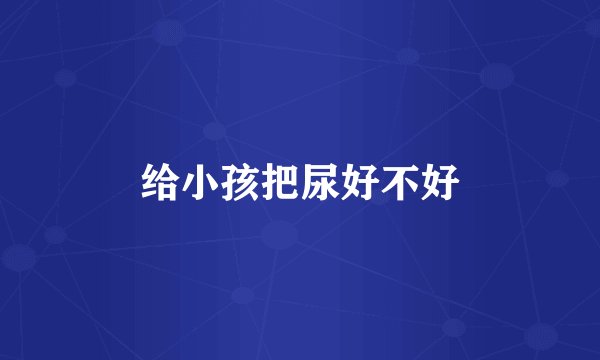 给小孩把尿好不好