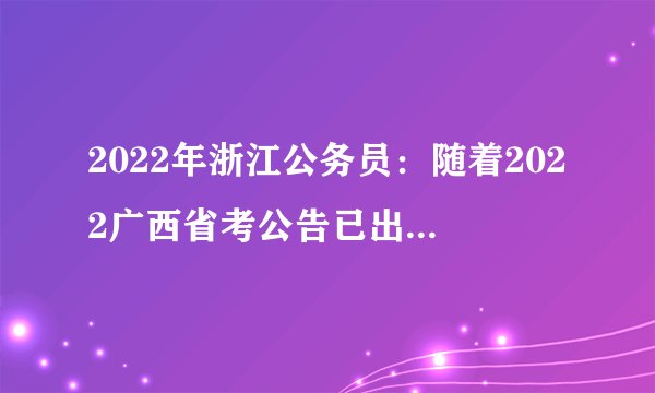 2022年浙江公务员：随着2022广西省考公告已出，2022年浙江公务员什么时候考？