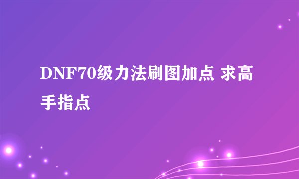 DNF70级力法刷图加点 求高手指点