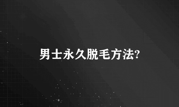 男士永久脱毛方法?