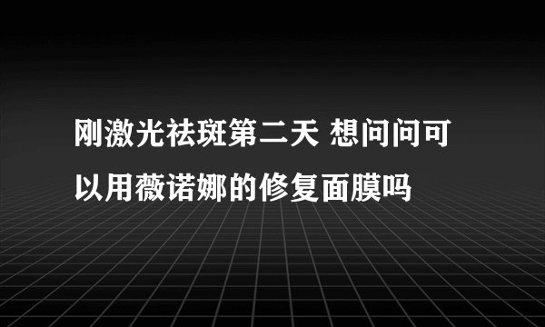 刚激光祛斑第二天 想问问可以用薇诺娜的修复面膜吗