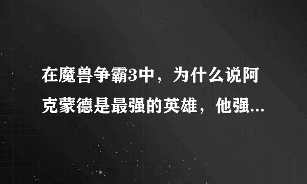 在魔兽争霸3中，为什么说阿克蒙德是最强的英雄，他强在哪里？