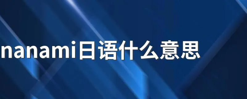 nanami日语什么意思 抖音很火的nanami是什么意思