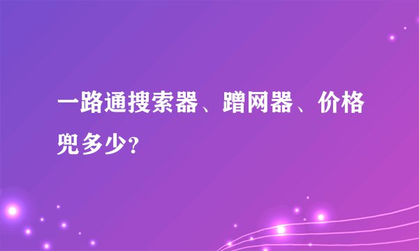 一路通搜索器、蹭网器、价格兜多少？