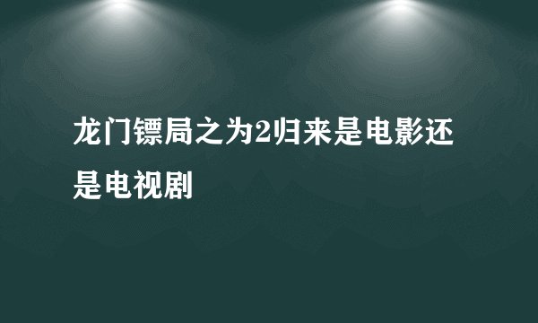 龙门镖局之为2归来是电影还是电视剧