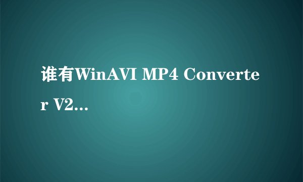 谁有WinAVI MP4 Converter V2.2正式破解版？想转换成mp4格式