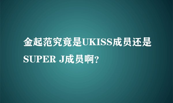 金起范究竟是UKISS成员还是SUPER J成员啊？