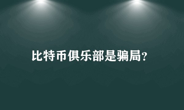 比特币俱乐部是骗局？