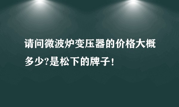 请问微波炉变压器的价格大概多少?是松下的牌子！