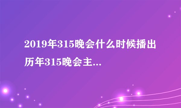2019年315晚会什么时候播出 历年315晚会主题是什么