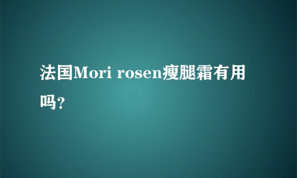 法国Mori rosen瘦腿霜有用吗？