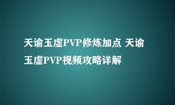 天谕玉虚PVP修炼加点 天谕玉虚PVP视频攻略详解
