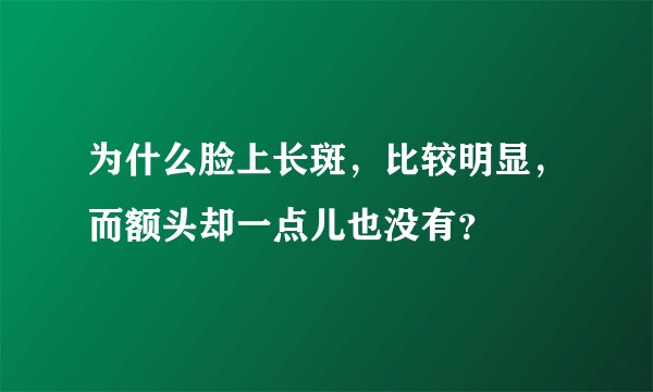 为什么脸上长斑，比较明显，而额头却一点儿也没有？
