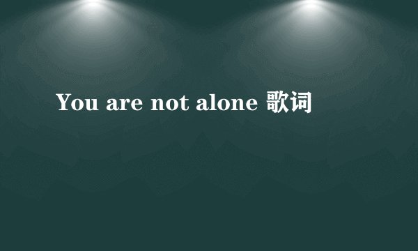 You are not alone 歌词