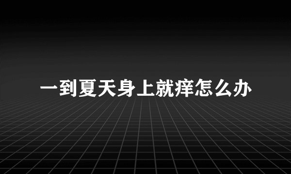 一到夏天身上就痒怎么办