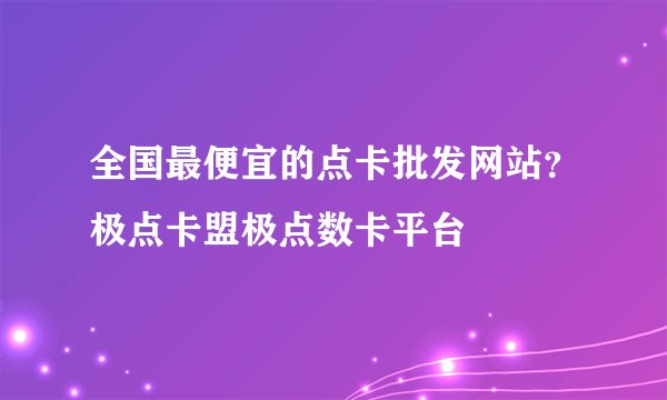 全国最便宜的点卡批发网站？极点卡盟极点数卡平台