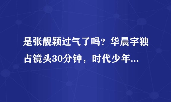 是张靓颖过气了吗？华晨宇独占镜头30分钟，时代少年团众星捧月