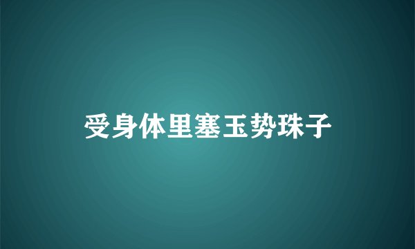 受身体里塞玉势珠子