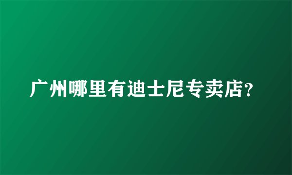 广州哪里有迪士尼专卖店？