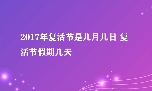 2017年复活节是几月几日 复活节假期几天