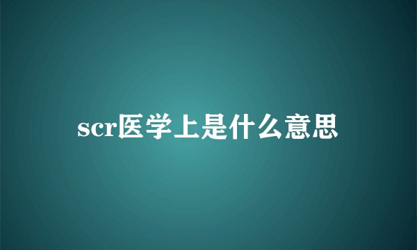 scr医学上是什么意思