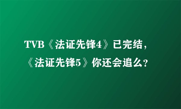 TVB《法证先锋4》已完结，《法证先锋5》你还会追么？