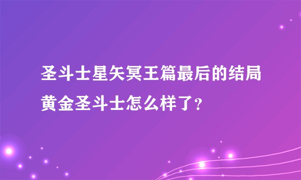 圣斗士星矢冥王篇最后的结局黄金圣斗士怎么样了？