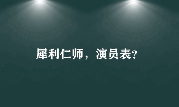 犀利仁师，演员表？