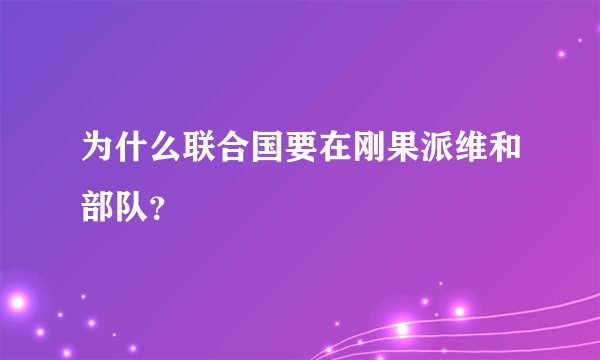 为什么联合国要在刚果派维和部队？
