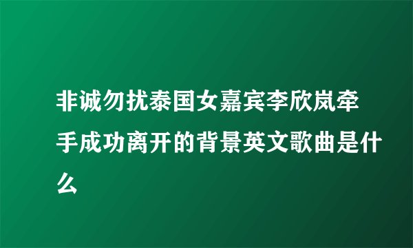 非诚勿扰泰国女嘉宾李欣岚牵手成功离开的背景英文歌曲是什么