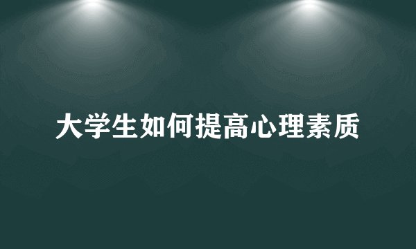 大学生如何提高心理素质