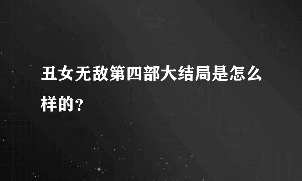 丑女无敌第四部大结局是怎么样的？