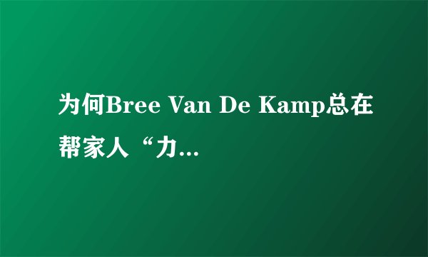 为何Bree Van De Kamp总在帮家人“力挽狂澜”？