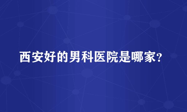 西安好的男科医院是哪家？