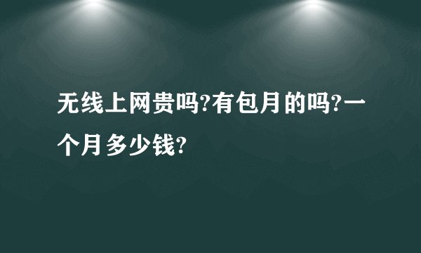 无线上网贵吗?有包月的吗?一个月多少钱?