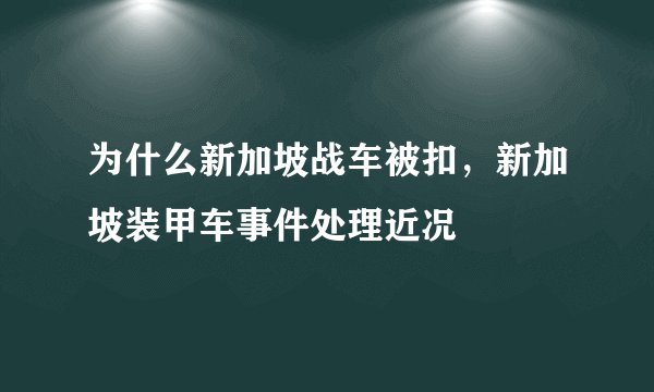 为什么新加坡战车被扣，新加坡装甲车事件处理近况