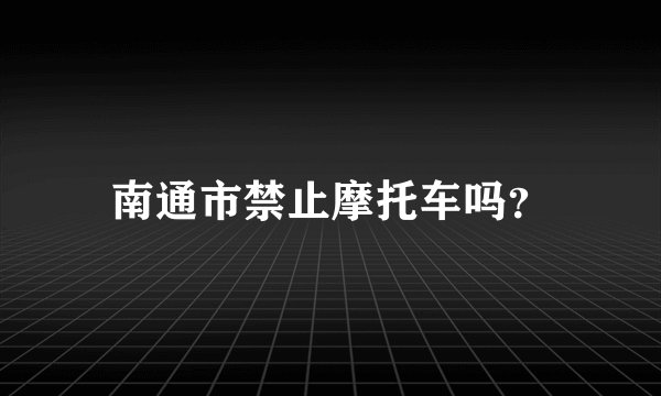 南通市禁止摩托车吗？