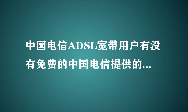 中国电信ADSL宽带用户有没有免费的中国电信提供的电视剧电影网站