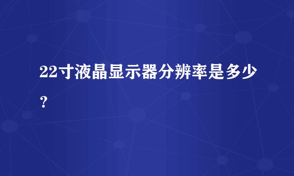 22寸液晶显示器分辨率是多少？