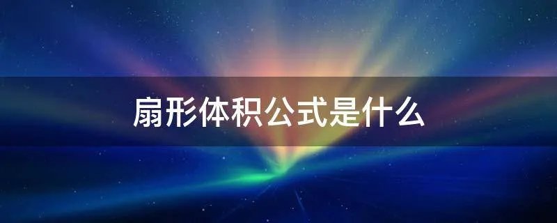 扇形体积公式是什么
