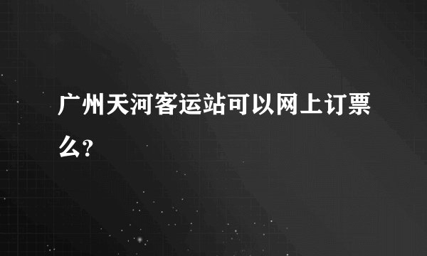 广州天河客运站可以网上订票么？