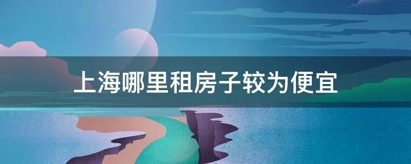 上海哪里租房子较为便宜