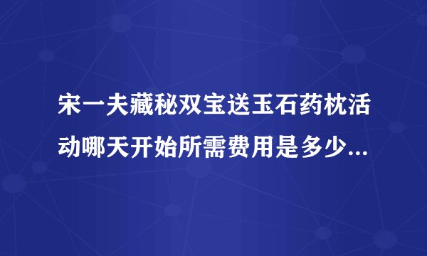 宋一夫藏秘双宝送玉石药枕活动哪天开始所需费用是多少如何购买