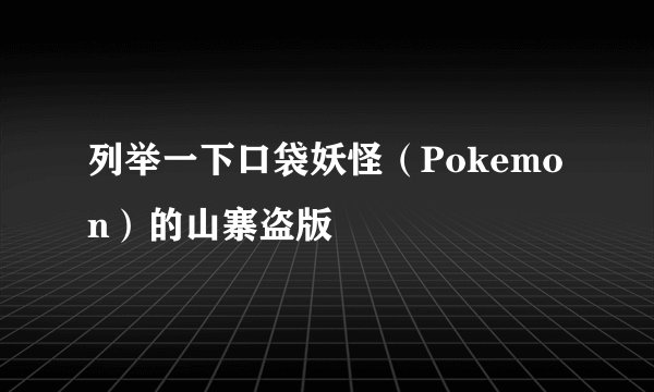 列举一下口袋妖怪（Pokemon）的山寨盗版