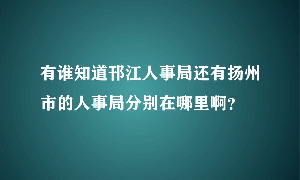 有谁知道邗江人事局还有扬州市的人事局分别在哪里啊？