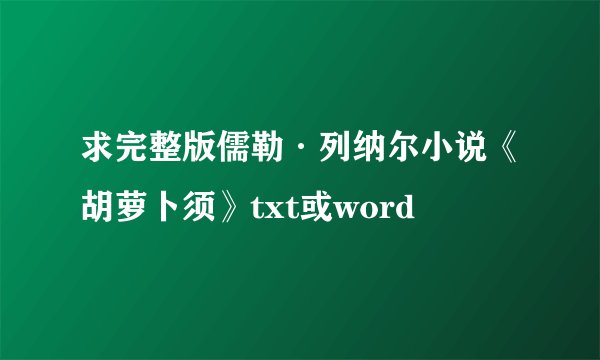 求完整版儒勒·列纳尔小说《胡萝卜须》txt或word