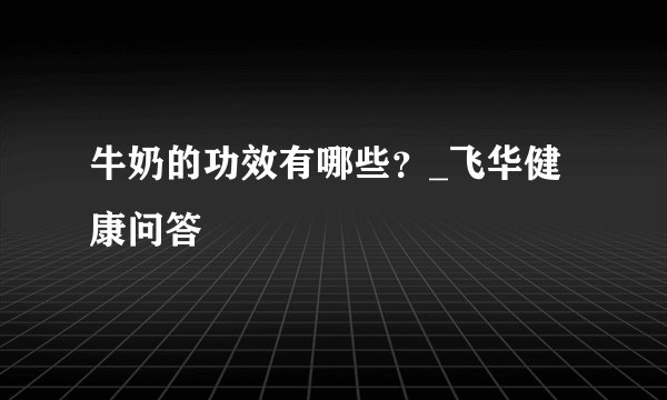 牛奶的功效有哪些？_飞华健康问答